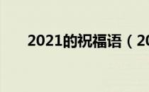 2021的祝福语（2021的祝福语简短）