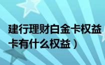 建行理财白金卡权益（中国建设银行理财白金卡有什么权益）