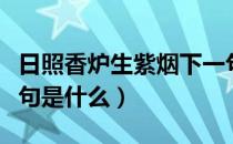 日照香炉生紫烟下一句（日照香炉生紫烟下一句是什么）