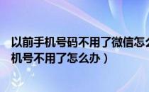 以前手机号码不用了微信怎么办（我微信上不去了以前的手机号不用了怎么办）