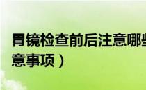 胃镜检查前后注意哪些事项（胃镜检查前后注意事项）