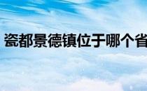 瓷都景德镇位于哪个省（瓷都景德镇在哪里）