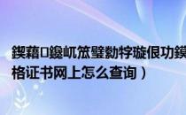 鍥藉鑱屼笟璧勬牸璇佷功鏌ヨ瀹樻柟缃戠珯（国家职业资格证书网上怎么查询）