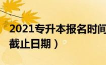 2021专升本报名时间（2021专升本报名时间截止日期）