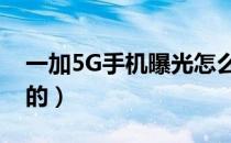 一加5G手机曝光怎么回事（具体配置是怎样的）