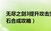 无尽之剑3提升攻击宝石（无尽之剑3室内宝石合成攻略）