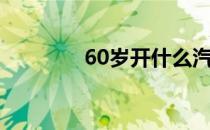 60岁开什么汽车好（60岁）