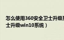 怎么使用360安全卫士升级系统版本（如何使用360安全卫士升级win10系统）