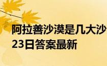 阿拉善沙漠是几大沙漠的统称 蚂蚁庄园11月23日答案最新