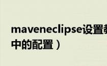 maveneclipse设置教程（Maven在Eclipse中的配置）