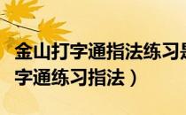 金山打字通指法练习是哪个版本（使用金山打字通练习指法）