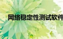 网络稳定性测试软件（网络稳定性测试）