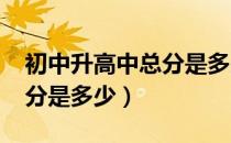 初中升高中总分是多少（2021初中升高中总分是多少）