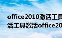 office2010激活工具激活失败（如何使用激活工具激活office2010）