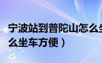 宁波站到普陀山怎么坐车（宁波站到普陀山怎么坐车方便）