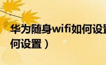 华为随身wifi如何设置密码（华为随身wifi如何设置）