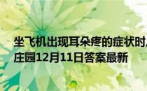 坐飞机出现耳朵疼的症状时,活动什么位置有助于缓解 蚂蚁庄园12月11日答案最新