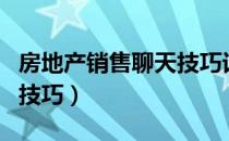 房地产销售聊天技巧话术（房地产销售工作的技巧）