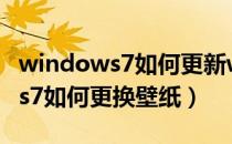 windows7如何更新windows11（Windows7如何更换壁纸）