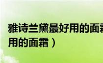 雅诗兰黛最好用的面霜是什么（雅诗兰黛最好用的面霜）