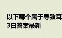 以下哪个属于导致耳聋的因素 蚂蚁庄园12月3日答案最新