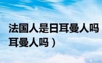 法国人是日耳曼人吗（法国人和德国人都是日耳曼人吗）