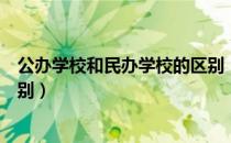 公办学校和民办学校的区别（公办学校和民办学校有什么区别）