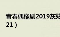 青春偶像剧2019灰姑娘受伤（青春偶像剧2021）