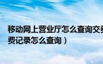 移动网上营业厅怎么查询交费记录（中国移动网上营业厅交费记录怎么查询）