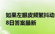 如果左眼皮频繁抖动，可能是 蚂蚁庄园4月28日答案最新