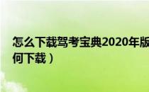 怎么下载驾考宝典2020年版本（2020版驾考宝典电脑版如何下载）