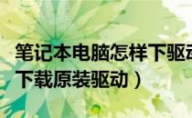 笔记本电脑怎样下驱动程序（笔记本电脑如何下载原装驱动）