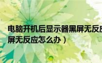 电脑开机后显示器黑屏无反应怎么办（电脑开机后显示器黑屏无反应怎么办）