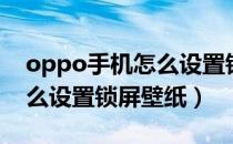 oppo手机怎么设置锁屏壁纸（oppo手机怎么设置锁屏壁纸）