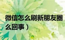 微信怎么刷新朋友圈（微信朋友圈无法刷新怎么回事）