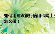 如何用建设银行信用卡网上支付（建设银行信用卡网上支付怎么做）