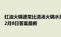 红油火锅通常比清汤火锅水开得更快,这主要因为 蚂蚁庄园12月8日答案最新