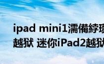 ipad mini1濡備綍瓒婄嫳（iPad mini怎么越狱 迷你iPad2越狱教程）