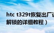 htc t329t恢复出厂设置（HTC T328w一键解锁的详细教程）