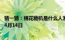 猜一猜：棉花糖机是什么人发明的 蚂蚁庄园今日答案早知道4月14日