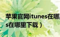 苹果官网itunes在哪里下载（苹果官网iTunes在哪里下载）