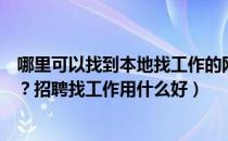 哪里可以找到本地找工作的网站（哪个网站找工作比较靠谱？招聘找工作用什么好）