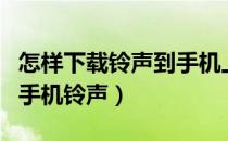 怎样下载铃声到手机上免费（怎样下载铃声到手机铃声）