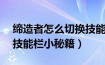 缔造者怎么切换技能（DNF缔造者怎么切换技能栏小秘籍）