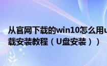 从官网下载的win10怎么用u盘安装（Windows 10 官网下载安装教程（U盘安装））