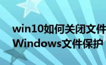 win10如何关闭文件保护（Win10怎么关闭Windows文件保护）