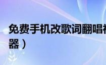 免费手机改歌词翻唱神器（手机改歌词翻唱神器）