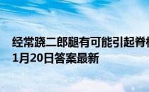 经常跷二郎腿有可能引起脊柱侧弯，这是真的吗 蚂蚁庄园11月20日答案最新