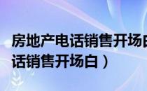 房地产电话销售开场白如何吸引人（房地产电话销售开场白）