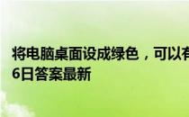 将电脑桌面设成绿色，可以有效保护视力吗  蚂蚁庄园11月26日答案最新